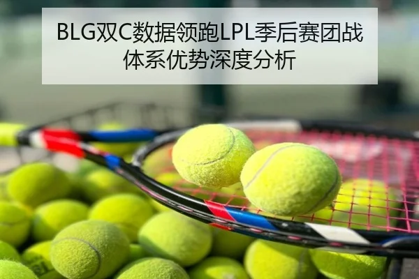 BLG双C数据领跑LPL季后赛团战体系优势深度分析