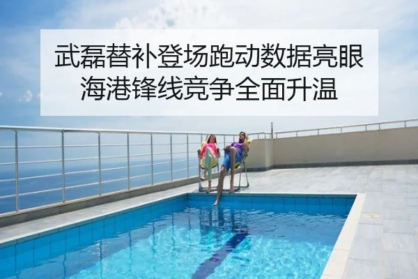 武磊替补登场跑动数据亮眼 海港锋线竞争全面升温