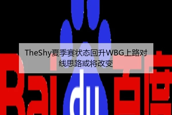 TheShy夏季赛状态回升WBG上路对线思路或将改变