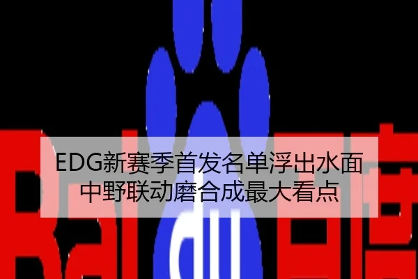 EDG新赛季首发名单浮出水面 中野联动磨合成最大看点